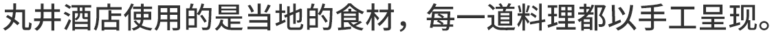 丸井酒店使用的是当地的食材，每一道料理都以手工呈现。