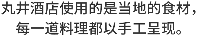 丸井酒店使用的是当地的食材，每一道料理都以手工呈现。